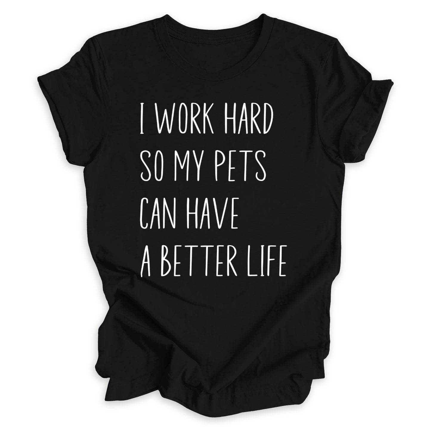 I Work Hard So My Pets Can Have A Better Life Tee