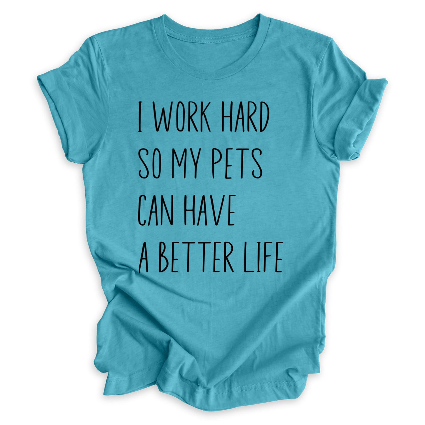 I Work Hard So My Pets Can Have A Better Life Tee