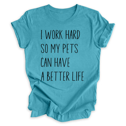 I Work Hard So My Pets Can Have A Better Life Tee