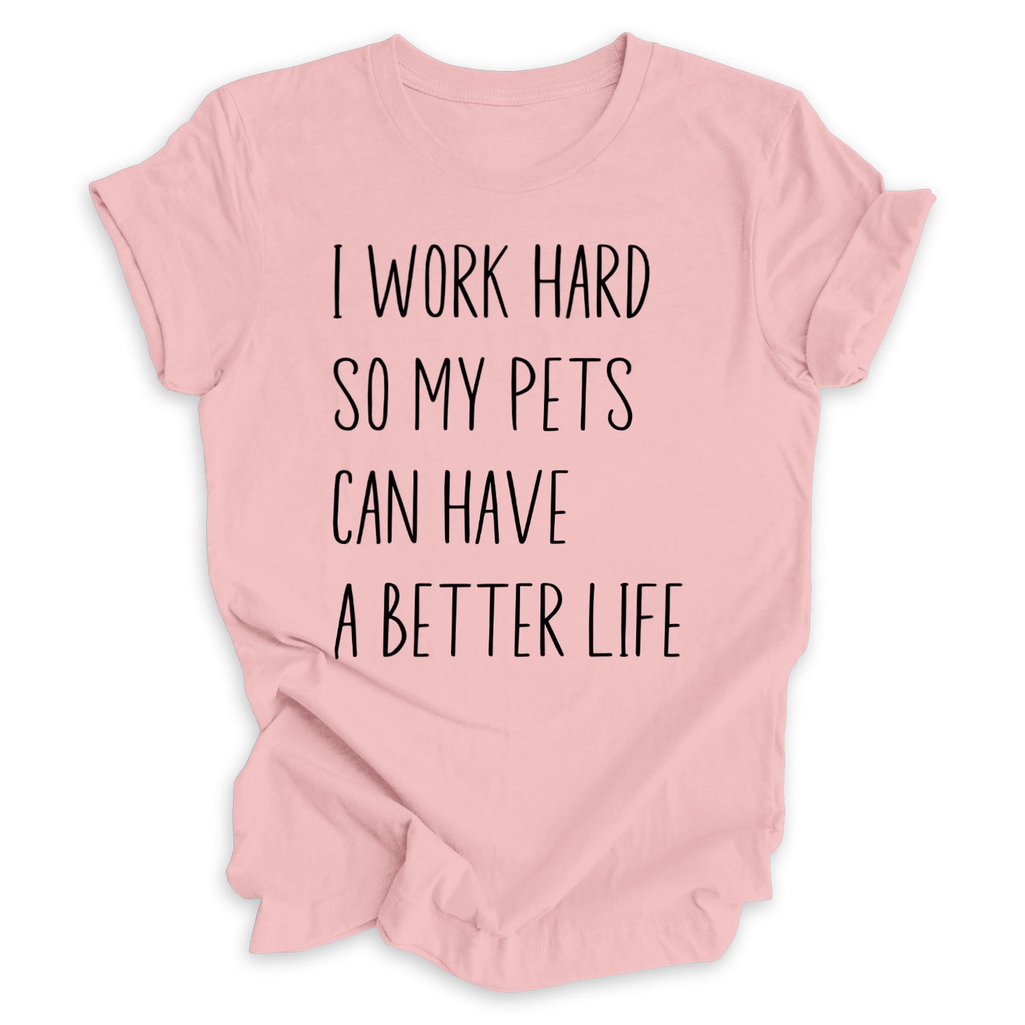 I Work Hard So My Pets Can Have A Better Life Tee