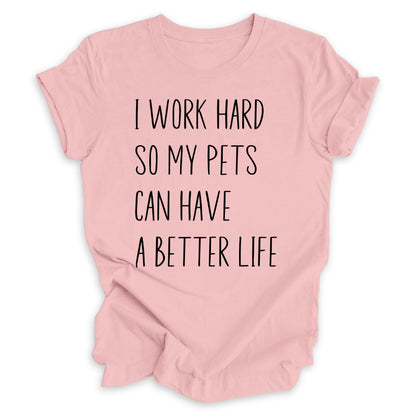 I Work Hard So My Pets Can Have A Better Life Tee